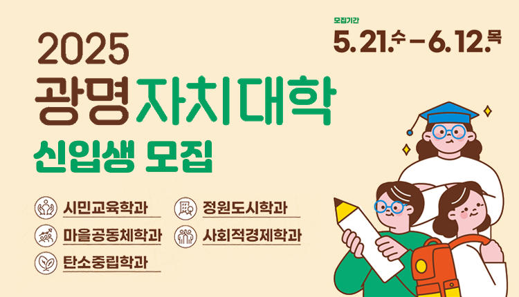 2025 광명자치대학.
모집기간 5.21. 수 - 6.12 목
시민교육학과, 정원도시학과, 마을공동체학과, 사회적경제학과, 탄소중립학과