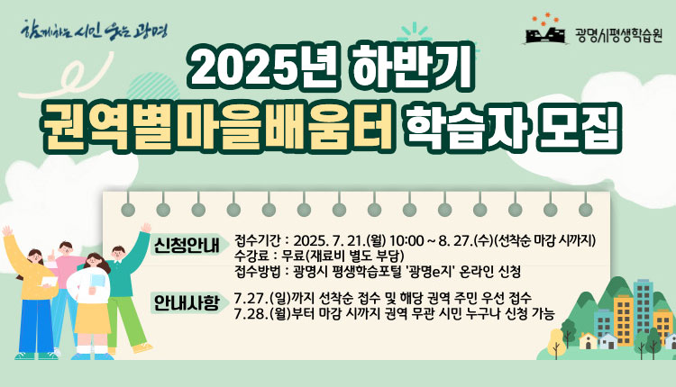 2025년 하반기 권역별마음배움터 학습자 모집, 신청안내- 접수기간:2025.7.21(월)10:00~8.27.(수)(선착순 마감 시까지) 수강료:무료(재료비 별도 부담), 접수방법:광명시 평생학습포털 광명e지 온라인신청, 안내사항 7327(일)까지 선착순 접수 및 해당 권역주민 우선 접수 7.28(월)부터 마감 시까지 권역 무관 시민 누구나 신청가능 , 신청인원이 모집인원의 70%가 이상 되어야 개강, 1인 1개 프로그램 신청가능