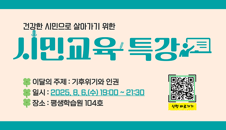 건강한 시민으로 살가가기 위한 시민교육특강
이달의 주제 : 기후위기와 인권,
일시 : 25025.8.6.(수) 19:00 ~21:30.
장소 : 평생학습원 104호
qr코드 : https://m.site.naver.com/1MmSD - 신청 바로가기