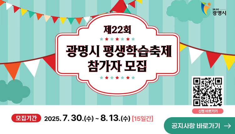 제22회 광명시 평생학습축제 참가자 모집,
모집기간 2025.7.30.(수) ~8.13.(수)[15일간] 
신청 바로가기 - QR코드 : https://2025gmfestival.com/
공지사항 바로가기