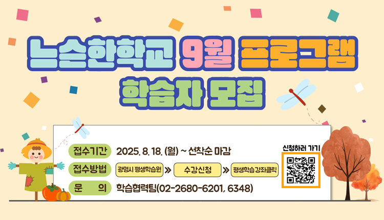 느슨한학교 9월 프로그램 학습자 모집,
접수기간 : 2025.819.(월) ~ 선착순 마감, 
접수방법 : 광명시평생학습원 > 수강신청 > 평생학습강좌클릭,
문의 : 학습협력팀(02-2680-6201, 5348)
신청하러 가기 : QR코드 - https://sugang.gm.go.kr/ilms/learning/officeList.do
