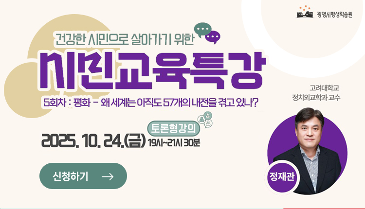 건강한 시민으로 살아가기 위한 
시민교육특강, 
5회차 : 평화 - 왜 세계는 아직도 57개의 내전을 겪고 있나?
2025.10.24(금) 19시 ~21시 30분(토론형 강의)
고려대학교 정치와고학과 교수 정재관,
신청하기
