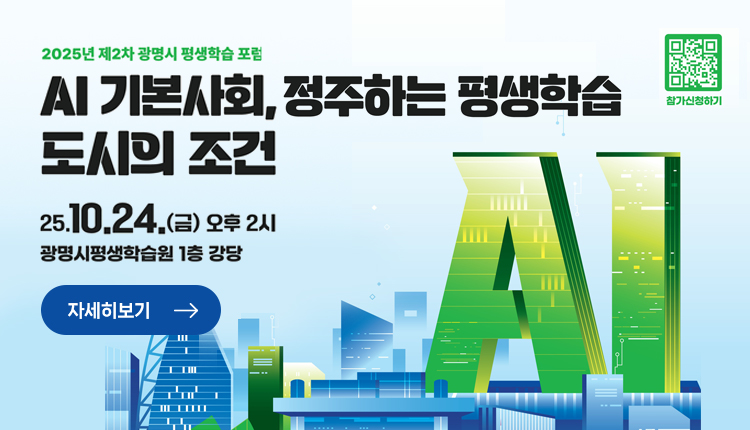 2025년  제2차 광명시 평생학습 포럼
AI 기본사회, 정주하는 평생학습 도시의 조건
25.10.24.(금) 오후 2tl
광명시평생학습원 1층 강당 
자세히보기

QR코드- https://form.naver.com/response/Tm2V8nzsjPlwrxtm6VZaTA 참가신청하기